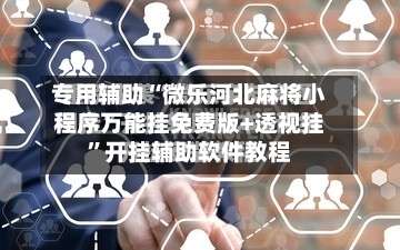 专用辅助“微乐河北麻将小程序万能挂免费版+透视挂	”开挂辅助软件教程-第2张图片