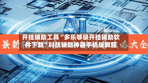 开挂辅助工具“多乐够级开挂辅助软件下载”科技辅助神器手机版教程-第2张图片