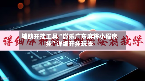 辅助开挂工具“微乐广东麻将小程序挂”详细开挂玩法-第3张图片