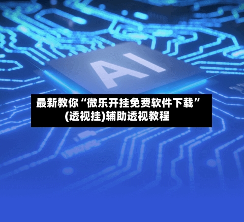 最新教你“微乐开挂免费软件下载	”(透视挂)辅助透视教程-第2张图片