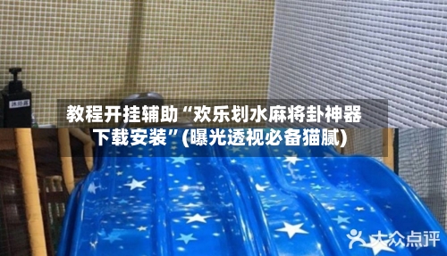 教程开挂辅助“欢乐划水麻将卦神器下载安装”(曝光透视必备猫腻)-第2张图片