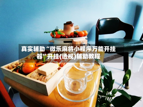 真实辅助“微乐麻将小程序万能开挂器	”开挂(透视)辅助教程-第2张图片