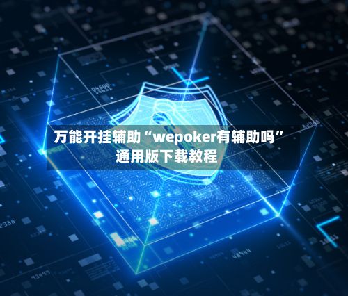 万能开挂辅助“wepoker有辅助吗”通用版下载教程