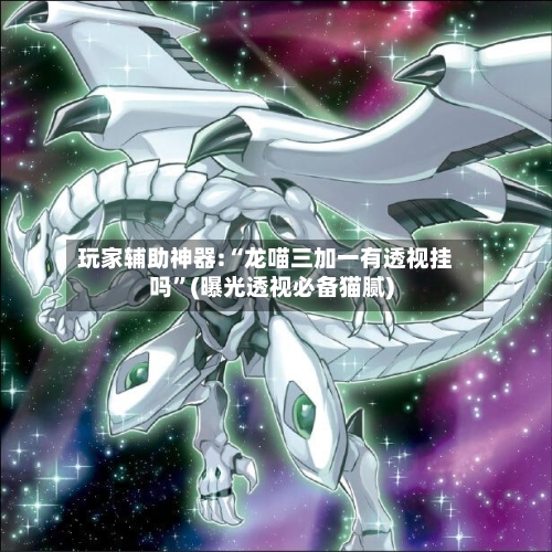 玩家辅助神器:“龙喵三加一有透视挂吗”(曝光透视必备猫腻)-第2张图片