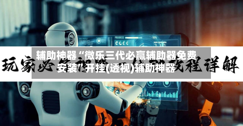 辅助神器“微乐三代必赢辅助器免费安装	”开挂(透视)辅助神器-第2张图片