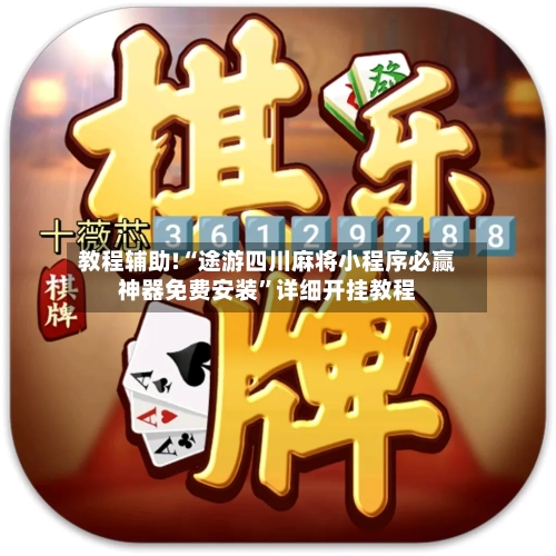 教程辅助!“途游四川麻将小程序必赢神器免费安装”详细开挂教程-第2张图片