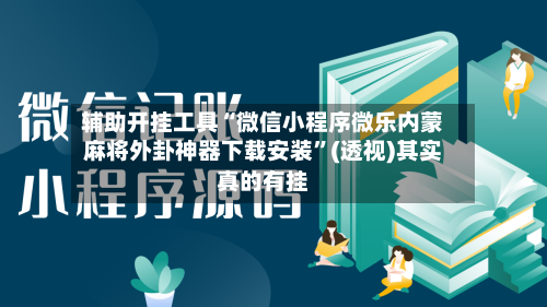 辅助开挂工具“微信小程序微乐内蒙麻将外卦神器下载安装	”(透视)其实真的有挂-第3张图片