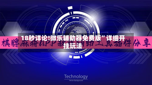 18秒详论!微乐辅助器免费版”详细开挂玩法-第2张图片