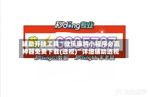 辅助开挂工具“微乐麻将小程序必赢神器免费下载(透视)”详细辅助透视