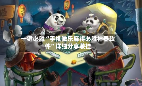 一键必胜“手机微乐麻将必胜神器软件”详细分享装挂-第2张图片