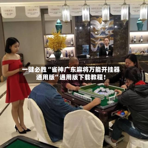 一键必胜“雀神广东麻将万能开挂器通用版”通用版下载教程！