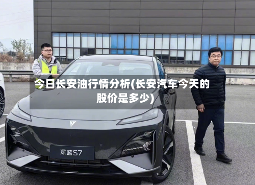 今日长安油行情分析(长安汽车今天的股价是多少)
