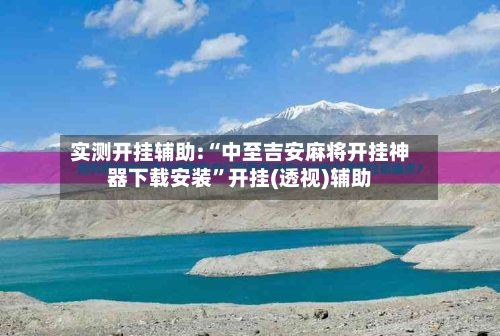 实测开挂辅助:“中至吉安麻将开挂神器下载安装	”开挂(透视)辅助-第2张图片