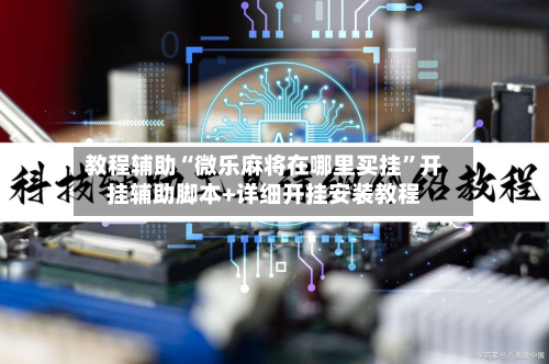 教程辅助“微乐麻将在哪里买挂”开挂辅助脚本+详细开挂安装教程-第3张图片