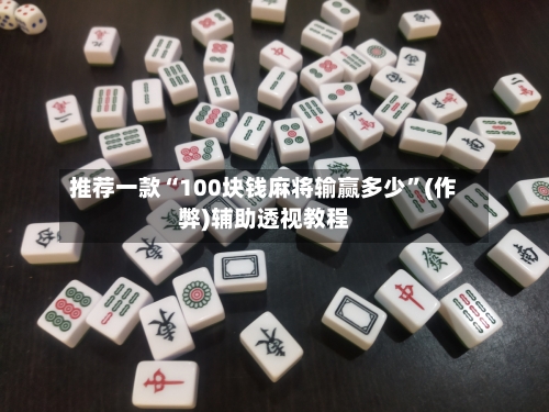 推荐一款“100块钱麻将输赢多少”(作弊)辅助透视教程-第3张图片