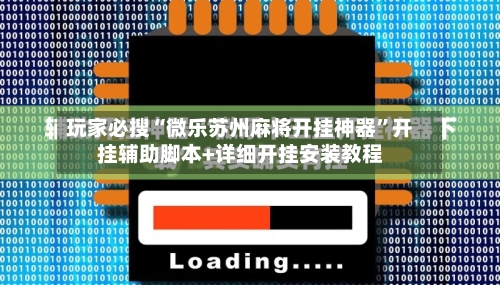玩家必搜“微乐苏州麻将开挂神器	”开挂辅助脚本+详细开挂安装教程-第2张图片