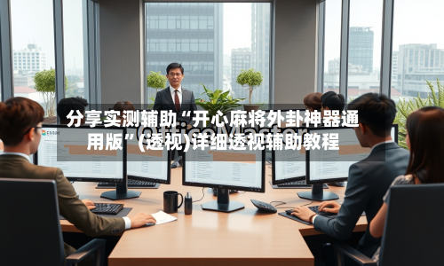 分享实测辅助“开心麻将外卦神器通用版”(透视)详细透视辅助教程-第2张图片