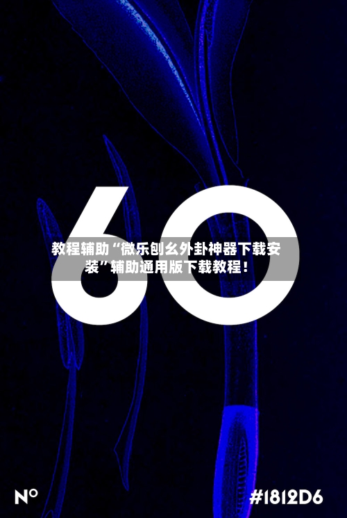 教程辅助“微乐刨幺外卦神器下载安装”辅助通用版下载教程！