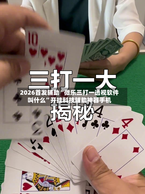 2026首发辅助“微乐三打一透视软件叫什么”开挂科技辅助神器手机-第3张图片