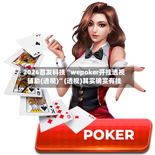 2026首发科技“wepoker开挂透视辅助(透视)”(透视)其实确实有挂-第2张图片