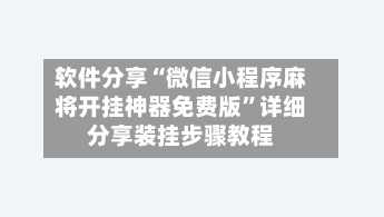 软件分享“微信小程序麻将开挂神器免费版”详细分享装挂步骤教程-第3张图片