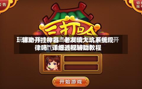 辅助开挂神器“老友填大坑系统规律吗”详细透视辅助教程