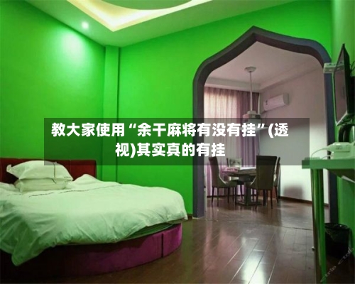 教大家使用“余干麻将有没有挂”(透视)其实真的有挂-第2张图片