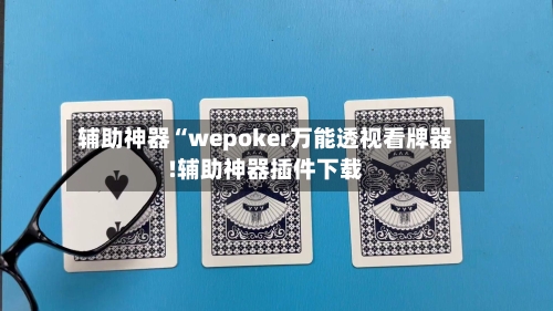 辅助神器“wepoker万能透视看牌器!辅助神器插件下载