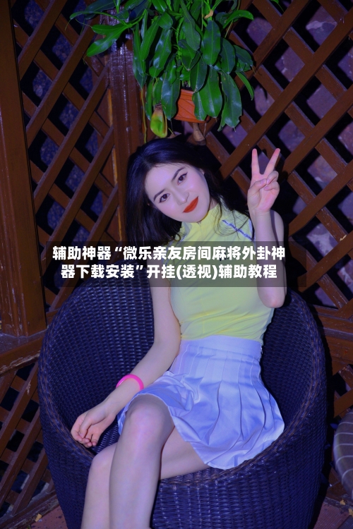 辅助神器“微乐亲友房间麻将外卦神器下载安装”开挂(透视)辅助教程