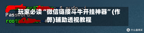 玩家必读“微信链接斗牛开挂神器”(作弊)辅助透视教程-第2张图片