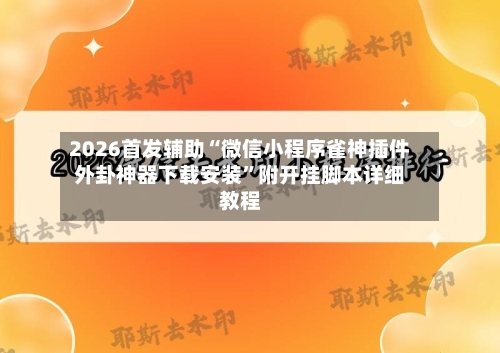 2026首发辅助“微信小程序雀神插件外卦神器下载安装”附开挂脚本详细教程-第2张图片