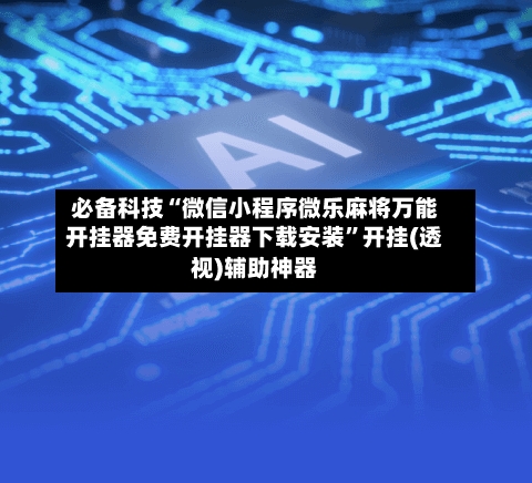 必备科技“微信小程序微乐麻将万能开挂器免费开挂器下载安装	”开挂(透视)辅助神器-第2张图片