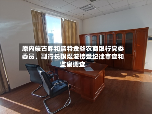 原内蒙古呼和浩特金谷农商银行党委委员、副行长银煜波接受纪律审查和监察调查-第2张图片
