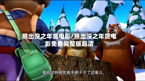 熊出没之年货电影/熊出没之年货电影免费完整版超清