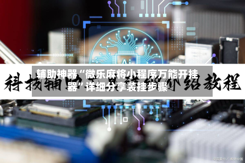 辅助神器“微乐麻将小程序万能开挂器”详细分享装挂步骤-第3张图片