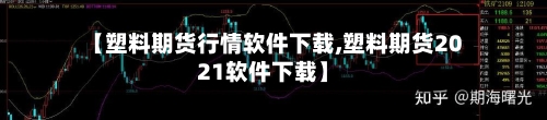 【塑料期货行情软件下载,塑料期货2021软件下载】