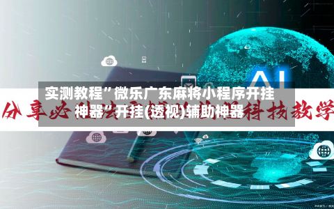实测教程	”微乐广东麻将小程序开挂神器”开挂(透视)辅助神器-第2张图片