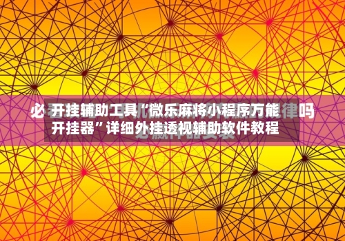 开挂辅助工具“微乐麻将小程序万能开挂器”详细外挂透视辅助软件教程