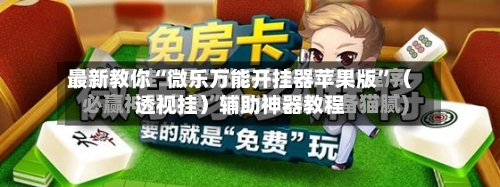 最新教你“微乐万能开挂器苹果版	”（透视挂）辅助神器教程-第2张图片