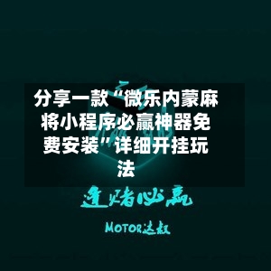 分享一款“微乐内蒙麻将小程序必赢神器免费安装	”详细开挂玩法-第2张图片