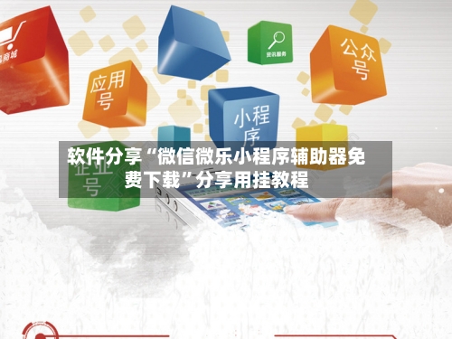 软件分享“微信微乐小程序辅助器免费下载”分享用挂教程-第3张图片