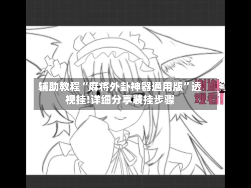 辅助教程“麻将外卦神器通用版	”透视挂!详细分享装挂步骤-第2张图片