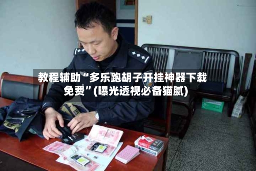 教程辅助“多乐跑胡子开挂神器下载免费”(曝光透视必备猫腻)-第2张图片