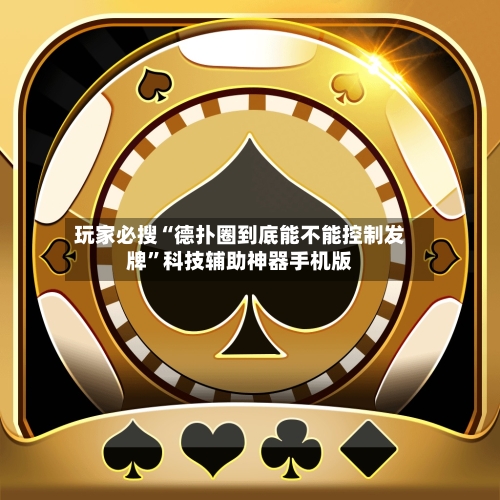 玩家必搜“德扑圈到底能不能控制发牌	”科技辅助神器手机版-第2张图片