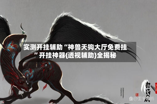 实测开挂辅助“神兽天狗大厅免费挂”开挂神器{透视辅助}全揭秘-第2张图片