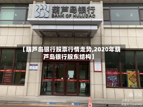 【葫芦岛银行股票行情走势,2020年葫芦岛银行股东结构】-第2张图片