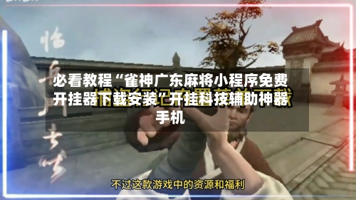 必看教程“雀神广东麻将小程序免费开挂器下载安装	”开挂科技辅助神器手机-第2张图片