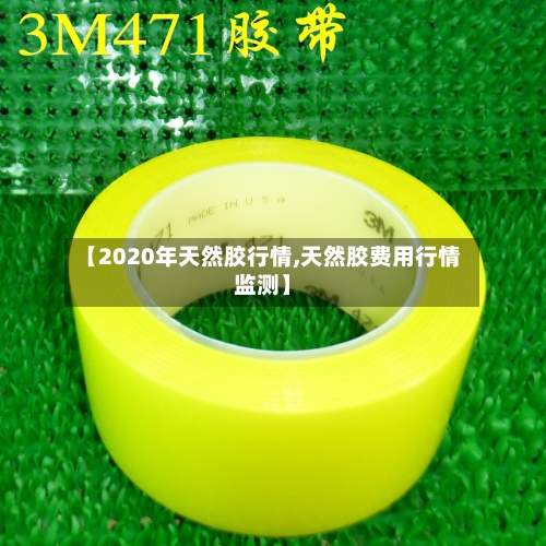 【2020年天然胶行情,天然胶费用行情监测】-第2张图片