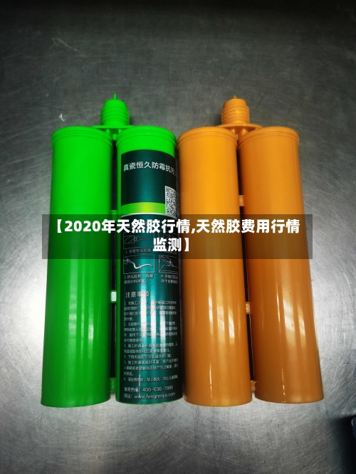 【2020年天然胶行情,天然胶费用行情监测】