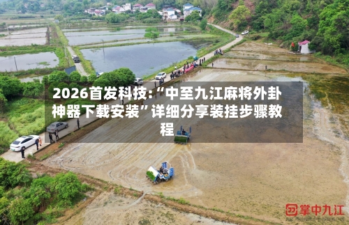 2026首发科技:“中至九江麻将外卦神器下载安装”详细分享装挂步骤教程-第3张图片